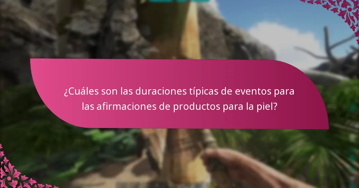 ¿Cuáles son las duraciones típicas de eventos para las afirmaciones de productos para la piel?