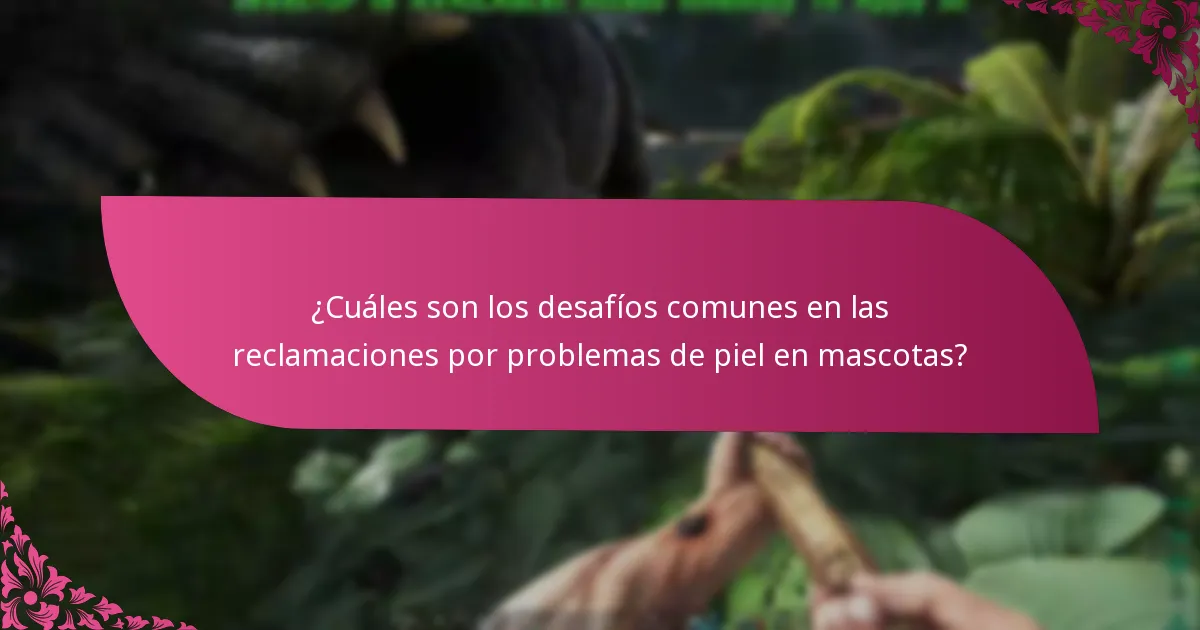 ¿Cuáles son los desafíos comunes en las reclamaciones por problemas de piel en mascotas?