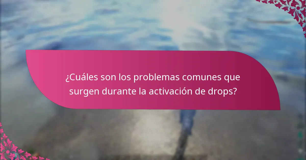 ¿Cuáles son los problemas comunes que surgen durante la activación de drops?