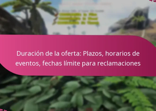 Duración de la oferta: Plazos, horarios de eventos, fechas límite para reclamaciones