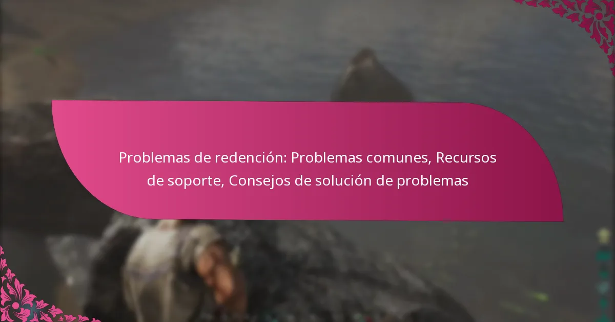 Problemas de redención: Problemas comunes, Recursos de soporte, Consejos de solución de problemas
